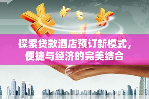 缙云探索贷款酒店预订新模式，便捷与经济的完美结合