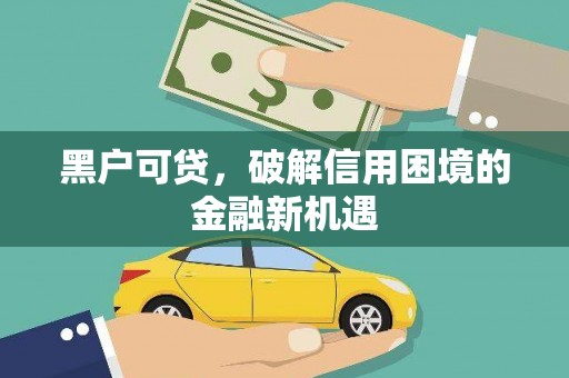 缙云黑户可贷，破解信用困境的金融新机遇