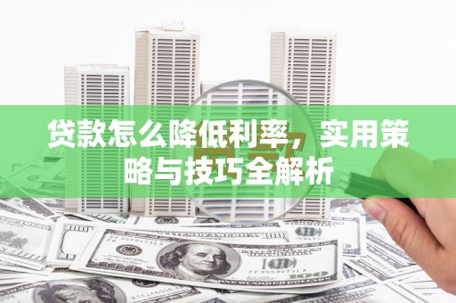 缙云贷款怎么降低利率，实用策略与技巧全解析