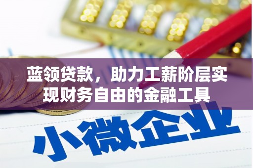 缙云蓝领贷款，助力工薪阶层实现财务自由的金融工具