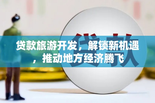 缙云贷款旅游开发，解锁新机遇，推动地方经济腾飞