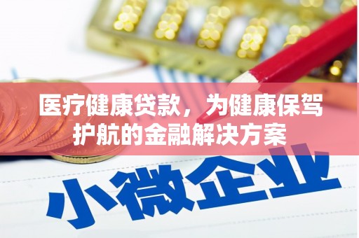 缙云医疗健康贷款，为健康保驾护航的金融解决方案