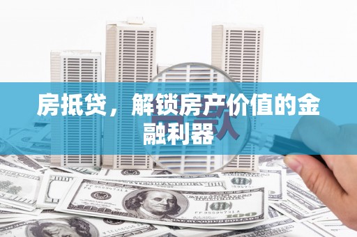 缙云房抵贷，解锁房产价值的金融利器
