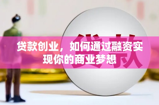 缙云贷款创业，如何通过融资实现你的商业梦想