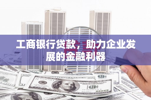 缙云工商银行贷款，助力企业发展的金融利器