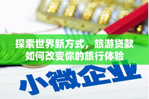 缙云探索世界新方式，旅游贷款如何改变你的旅行体验