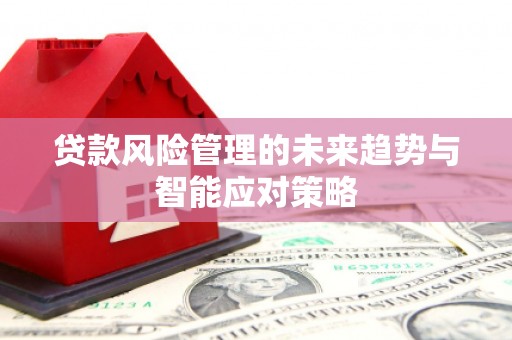 缙云贷款风险管理的未来趋势与智能应对策略