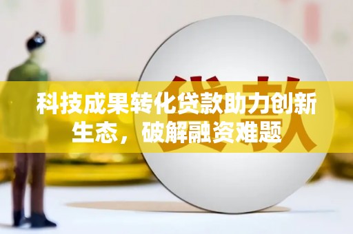 缙云科技成果转化贷款助力创新生态，破解融资难题