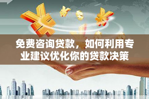 缙云免费咨询贷款，如何利用专业建议优化你的贷款决策