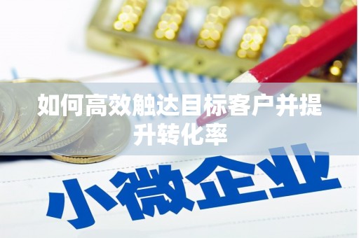 缙云如何高效触达目标客户并提升转化率